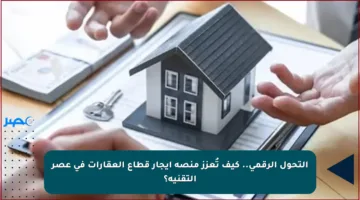 التحول الرقمي.. كيف تُعزز منصة إيجار قطاع العقارات في عصر التقنية؟